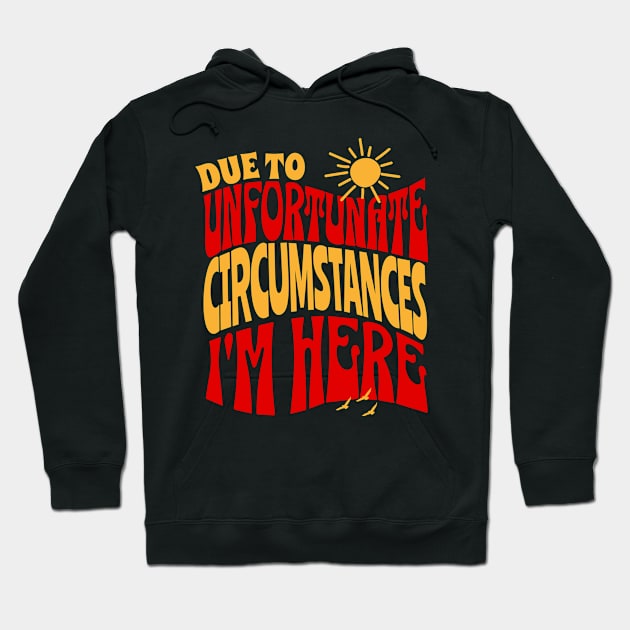 Due To Unfortunate Circumstances I'm Here Hoodie by Teewyld